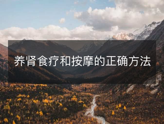 养肾食疗和按摩的正确方法 养肾食疗和按摩的正确方法